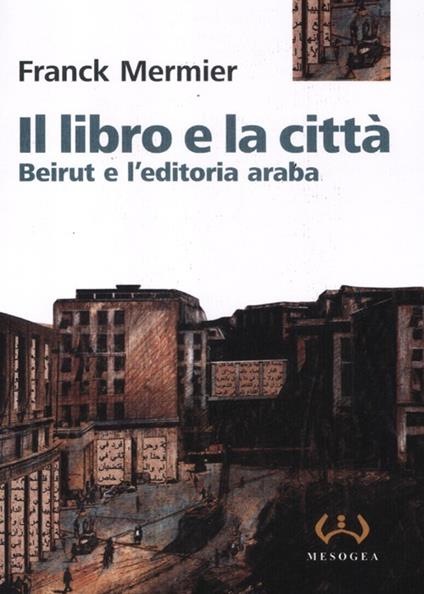 Il libro e la città. Beirut e l'editoria araba - Franck Mermier - copertina