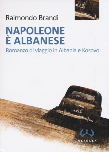 Napoleone è albanese. Romanzo di viaggio in Albania e Kosovo - Raimondo Brandi - copertina