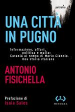 Una città in pugno. Informazione, affari, politica e mafia: Catania al tempo di Mario Ciancio. Una storia italiana