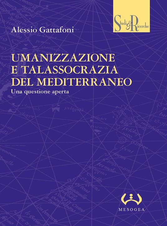 Umanizzazione e talassocrazia del Mediterraneo. Una questione aperta - Alessio Gattafoni - copertina