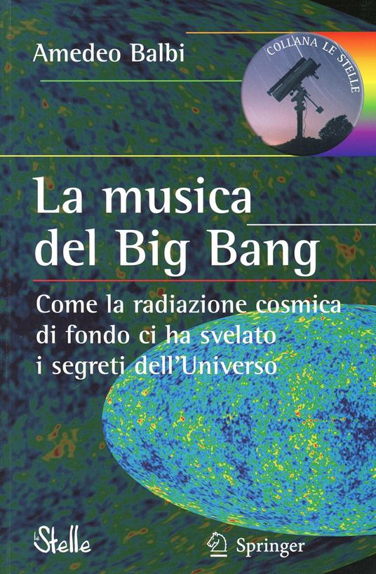 La musica del big bang. Come la radiazione cosmica di fondo ci ha svelato i segreti dell'universo - Amedeo Balbi - copertina