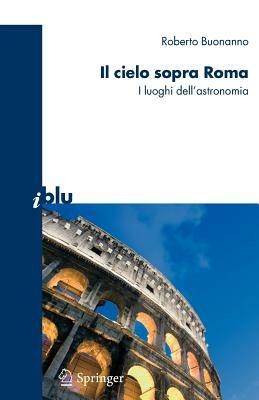 Il cielo sopra Roma. I luoghi dell'astronomia. Ediz. illustrata - Roberto Buonanno - copertina