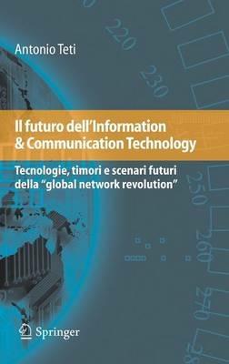Il futuro dell'information & communication technology. Tecnologie, timori e scenari futuri della «global network revolution» - Antonio Teti - copertina