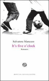 It's five o'clock. Ediz. italiana - Salvatore Mancuso - copertina