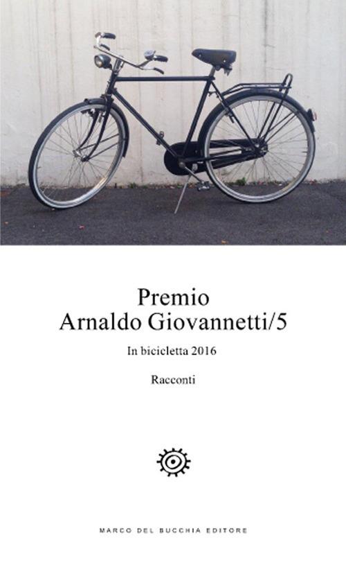 Premio Arnaldo Giovannetti. In bicicletta 2016. Vol. 5 - copertina