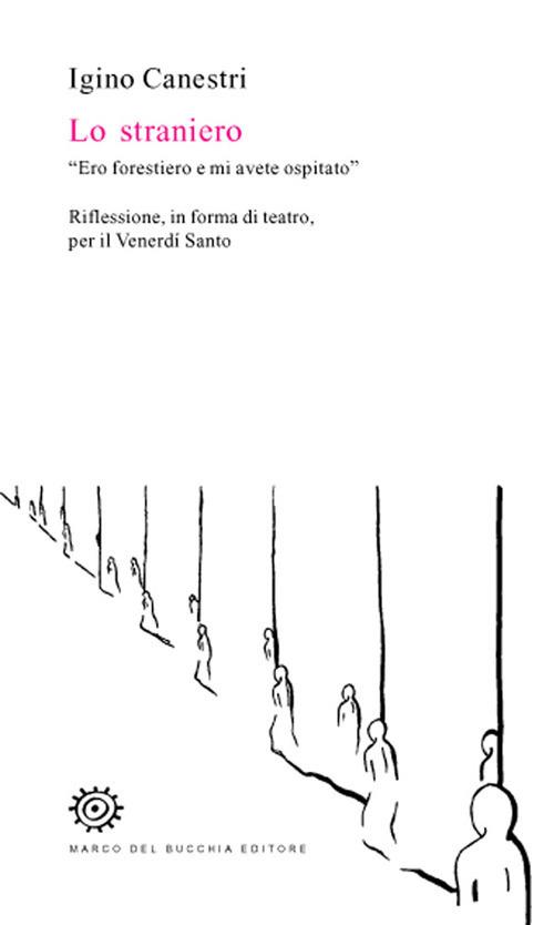 Lo straniero. «Ero forestiero e mi avete ospitato». Riflessione, in forma di teatro, per il venerdì santo - Igino Canestri - copertina