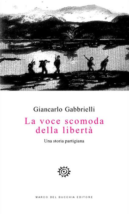 La voce scomoda della libertà. Una storia partigiana - Giancarlo Gabbrielli - copertina
