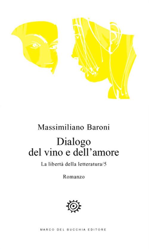 Dialogo del vino e dell'amore. La libertà della letteratura. Vol. 5 - Massimiliano Baroni - copertina