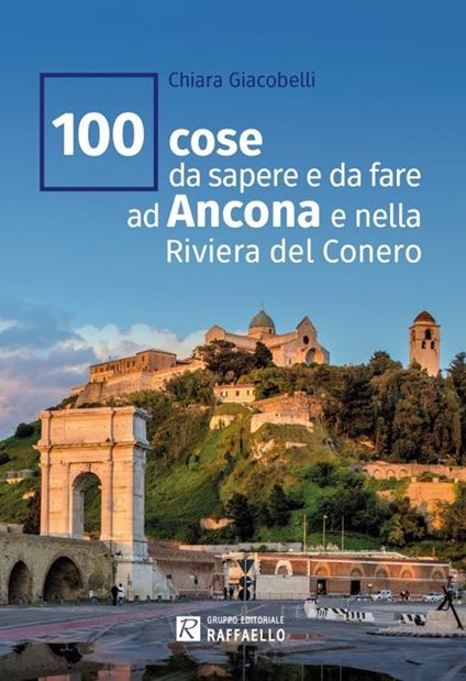 100 cose da sapere e da fare ad Ancona e nella Riviera del Conero - Chiara Giacobelli - copertina