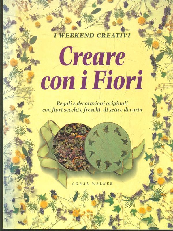 Creare con i fiori. Regali e decorazioni originali con fiori secchi e freschi, di seta e di carta
