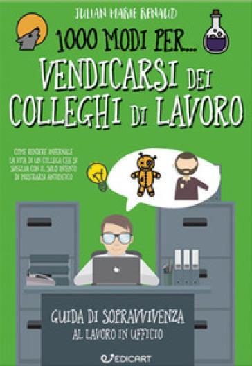 1000 modi per... vendicarsi dei colleghi di lavoro. Guida di sopravvivenza al lavoro in ufficio - Julian Marie Renaud - copertina