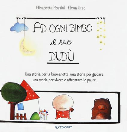 A ogni bimbo il suo Dudù. Una storia per la buonanotte, una storia per giocare, una storia per vivere e affrontare le paure. Ediz. a colori - Elisabetta Rossini,Elena Urso - copertina