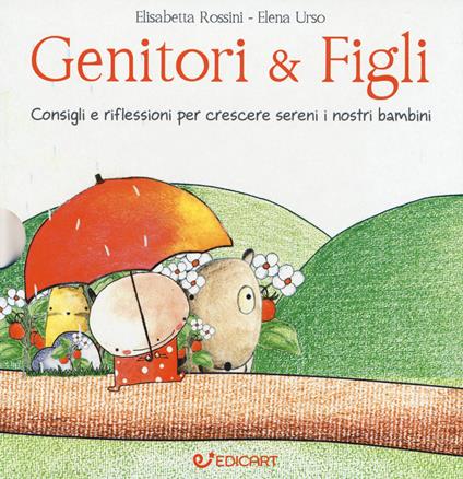 Genitori & figli. Consigli e riflessioni per crescere sereni i nostri bambini: I bambini devono essere felici. Non farci felici...-I bambini devono fare da soli. Senza mai sentirsi soli... - Elisabetta Rossini,Elena Urso - copertina