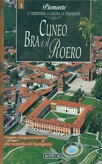 Cuneo, Bra e il Roero. Piemonte: il territorio, la cucina, le tradizioni. Vol. 5