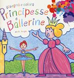 Principesse e ballerine. Disegna e colora