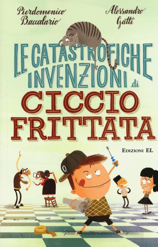 Le catastrofiche invenzioni di Ciccio Frittata. Ediz. illustrata - Pierdomenico Baccalario,Alessandro Gatti - copertina