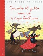 Quando il gatto non c'è i topi ballano. Ediz. illustrata