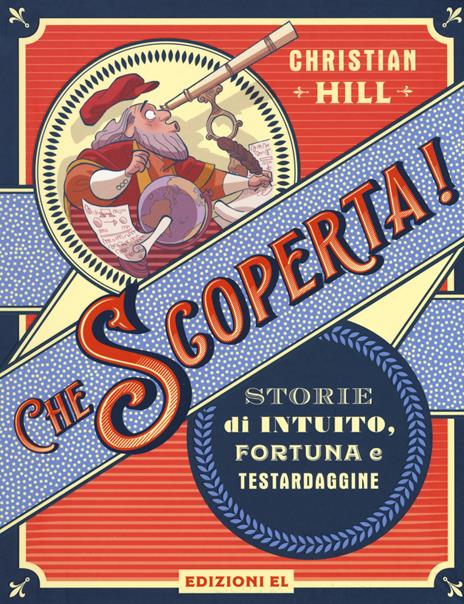 Che scoperta! Storie di intuito, fortuna e testardaggine. Ediz. a colori - Christian Hill - copertina
