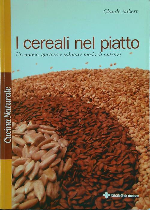 I cereali nel piatto. Un nuovo, gustoso e salutare modo di nutrirsi