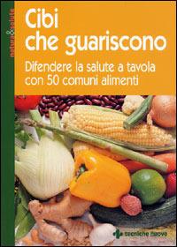 Cibi che guariscono. Difendere la salute a tavola con 50 comuni alimenti - copertina