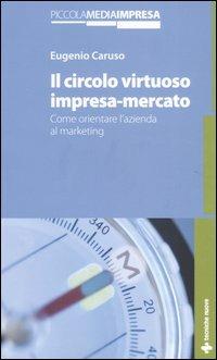 Il circolo virtuoso impresa-mercato. Come orientare l'azienda al marketing - Eugenio Caruso - copertina