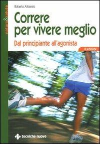 Correre per vivere meglio. Dal principiante all'agonista - Roberto Albanesi - 2