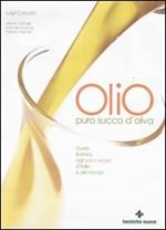 Olio. Puro succo d'oliva. Guida illustrata agli extra vergini d'Italia e del mondo