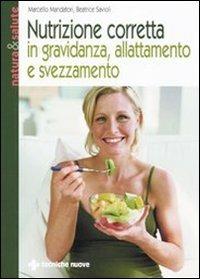 Nutrizione corretta in gravidanza, allattamento e svezzamento - Marcello Mandatori,Beatrice Savioli - copertina