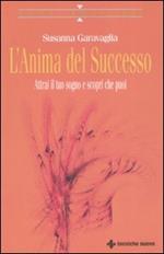 L' anima del successo. Attrai il tuo sogno e scopri che puoi