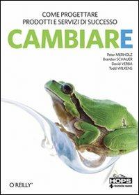 Cambiare. Come progettare prodotti e servizi di successo in un mondo di incertezza - P. Merholz,B. Shauer,D. Verba - copertina