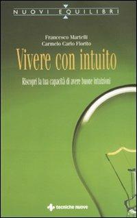 Vivere con intuito. Riscopri la tua capacità di avere buone intuizioni - Francesco Martelli,Carmelo Fiorito - copertina