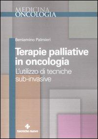 Terapie palliative in oncologia. L'utilizzo di tecniche sub-invasive - Beniamino Palmieri - copertina