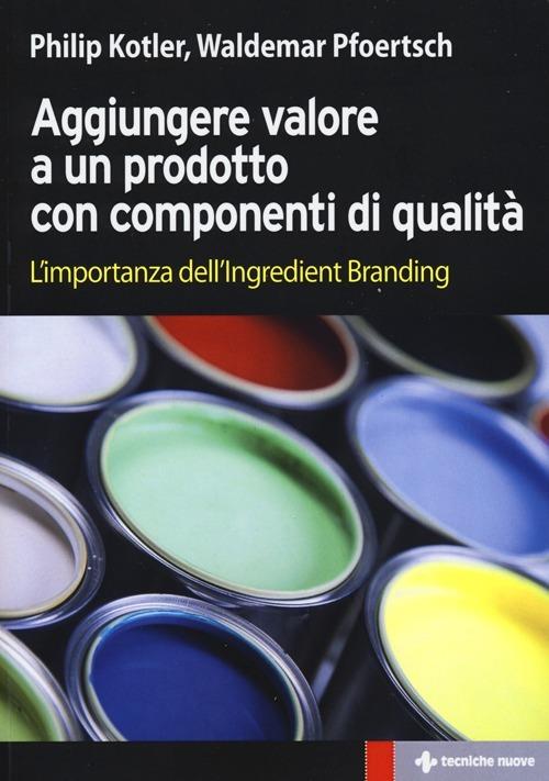 Aggiungere valore a un prodotto con componenti di qualità. L'importanza dell'ingredient branding - Philip Kotler,Waldemar Pfoertsch - copertina