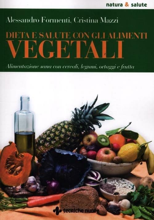 Dieta e salute con gli alimenti vegetali. Alimentazione sana con cereali, legumi, ortaggi e frutta - Alessandro Formenti,Cristina Mazzi - copertina