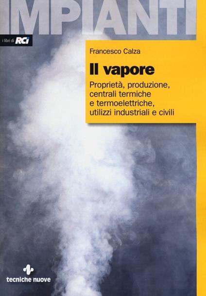 Il vapore. Proprietà, produzione, centrali termiche e termoelettriche, utilizzi industriali e civili - Francesco Calza - copertina