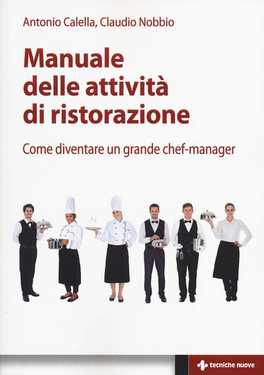 Manuale delle attività di ristorazione. Come diventare un grande chef manager - Antonio Calella,Claudio Nobbio - copertina
