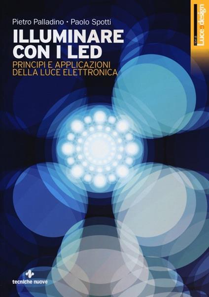 Illuminare con i LED. Principi e applicazioni della luce elettronica. Ediz. illustrata - Pietro Palladino,Paolo Spotti - copertina