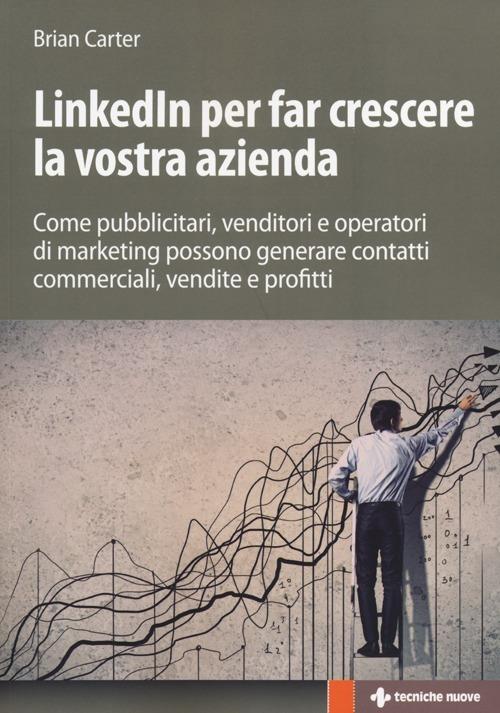 LinkedIn per far crescere la vostra azienda. Come pubblicitari, venditori e operatori di marketing possono generare contatti commerciali, vendite e profitti - Brian Carter - copertina