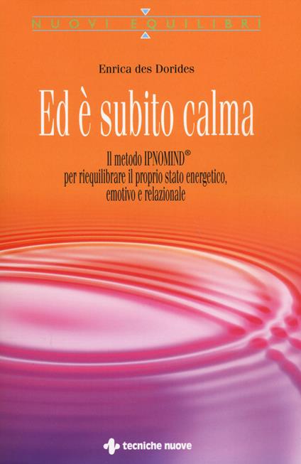 Ed è subito calma. Il metodo IPNOMIND® per riequilibrare il proprio stato energetico, emotivo e relazionale - Enrica Des Dorides - copertina