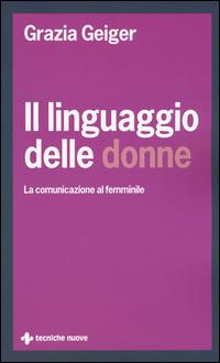 Il linguaggio delle donne. La comunicazione al femminile - Grazia Geiger - copertina