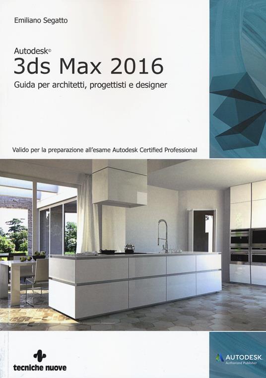 Autodesk 3DS Max 2016. Guida per architetti, progettisti e designer - Emiliano Segatto - copertina