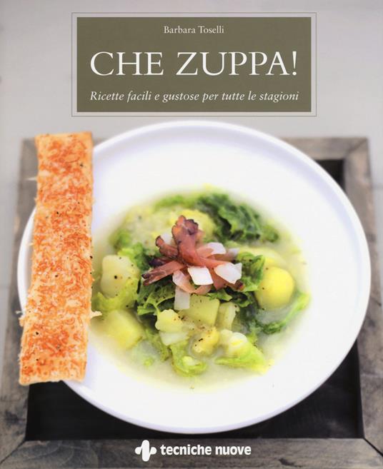 Che zuppa! Ricette facili e gustose per tutte le stagioni - Barbara Toselli - copertina