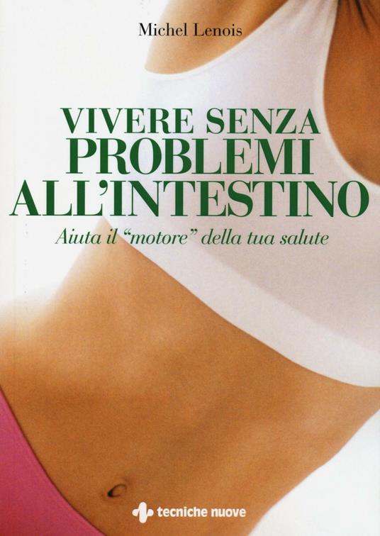 Vivere senza problemi all'intestino. Aiuta il «motore» della tua salute - Michel Lenois - copertina