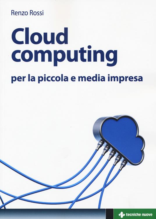Cloud computing per la piccola e media impresa. La gestione dell'IT nella «nuvola»: approccio pratico e vantaggi - Renzo Rossi - copertina