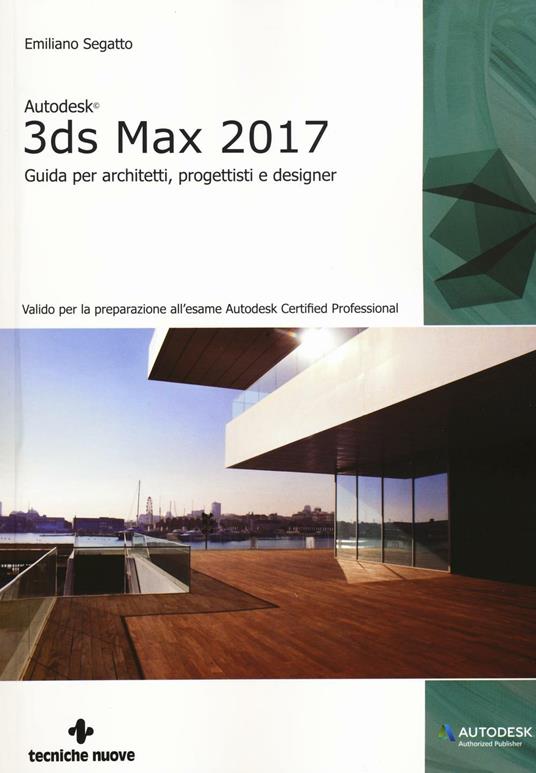 Autodesk 3DS Max 2017. Guida per architetti, progettisti e designer - Emiliano Segatto - copertina
