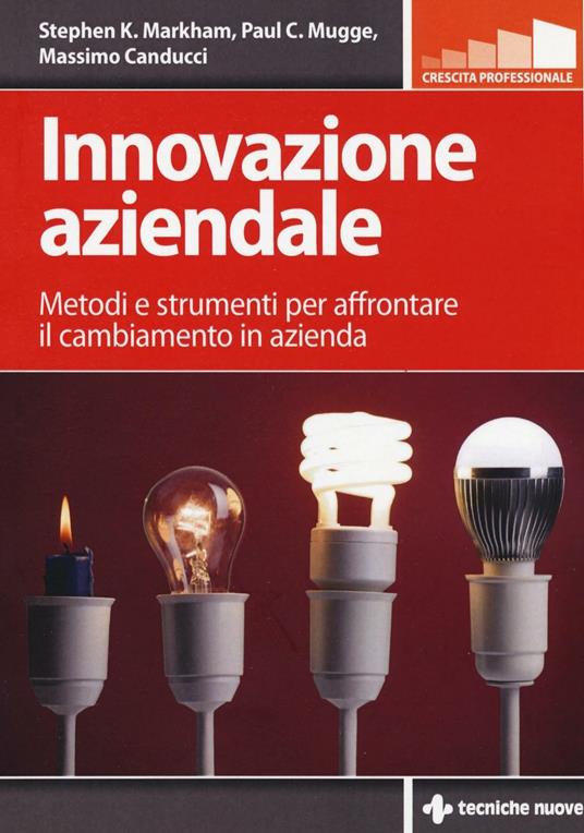 Innovazione aziendale. Metodi e strumenti per affrontare il cambiamento in azienda - Stephen K. Markham,Paul Mugge,Massimo Canducci - copertina