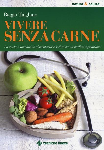Vivere senza carne. Una guida alla sana alimentazione scritta da un medico vegetariano - Biagio Tinghino - copertina