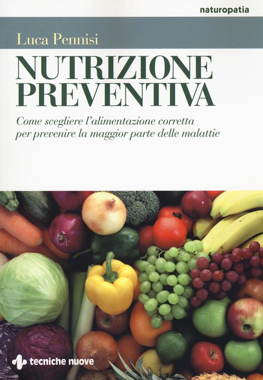 Nutrizione preventiva. Come scegliere l'alimentazione corretta per prevenire la maggior parte delle malattie - Luca Pennisi - copertina