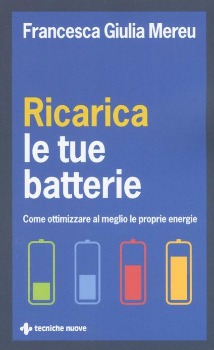 Ricarica le tue batterie. Come ottimizzare al meglio le proprie energie - Francesca Giulia Mereu - copertina