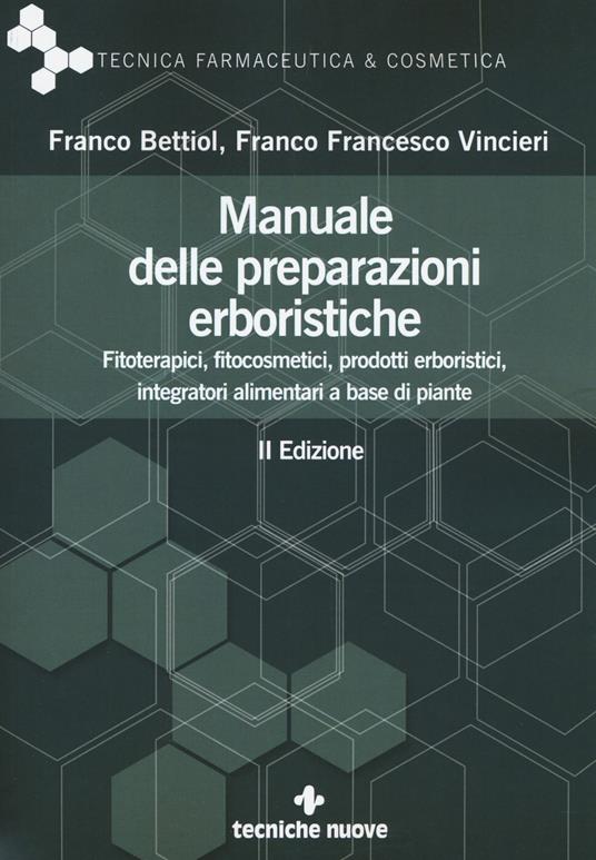 Manuale delle preparazioni erboristiche. Fitoterapici, fitocosmetici, prodotti erboristici, integratori alimentari a base di piante - Franco Bettiol,Franco Francesco Vincieri - copertina